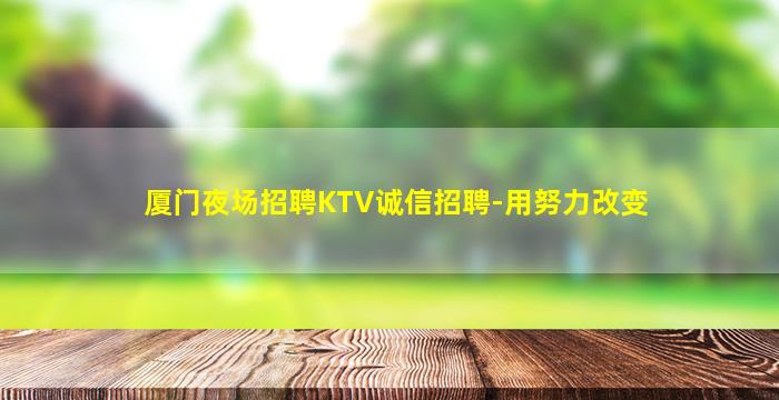 厦门夜场招聘KTV诚信招聘-用努力改变
