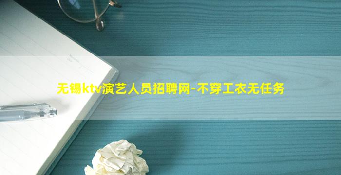无锡ktv演艺人员招聘网-不穿工衣无任务